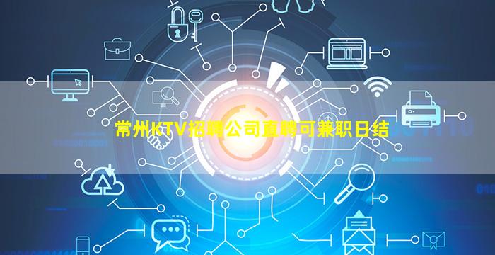 常州KTV招聘公司直聘可兼职日结
