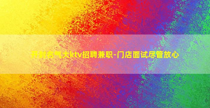 开封名气大ktv招聘兼职-门店面试尽管放心