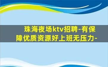 珠海夜场ktv招聘-有保障优质资源好上班无压力-